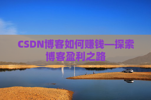 CSDN博客如何赚钱—探索博客盈利之路