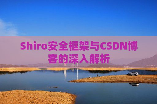 Shiro安全框架与CSDN博客的深入解析